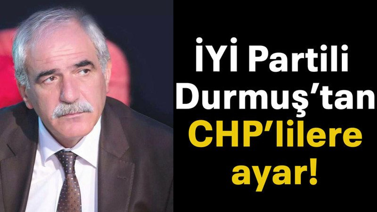 İYİ Partili Durmuş’tan CHP’lilere ayar